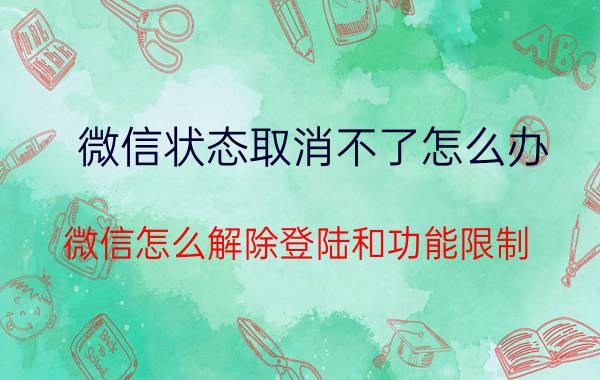 微信状态取消不了怎么办 微信怎么解除登陆和功能限制？